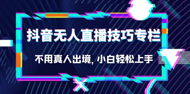 抖音无人直播技巧专栏，不用真人出境，小白轻松上手（27节）-瀚萌资源网-网赚网-网赚项目网-虚拟资源网-国学资源网-易学资源网-本站有全网最新网赚项目-易学课程资源-中医课程资源的在线下载网站！瀚萌资源网