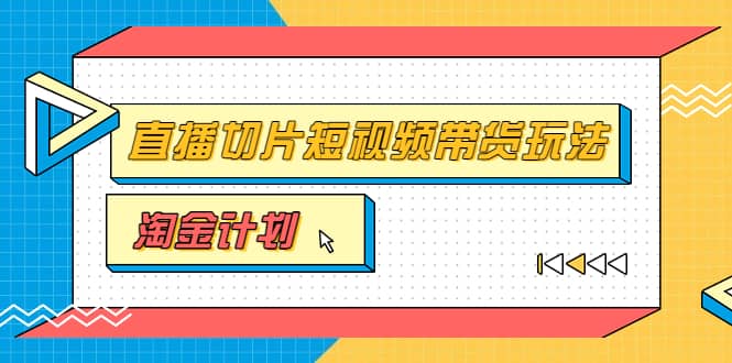 淘金之路第十期实战训练营【直播切片】，小杨哥直播切片短视频带货玩法瀚萌资源网-网赚网-网赚项目网-虚拟资源网-国学资源网-易学资源网-本站有全网最新网赚项目-易学课程资源-中医课程资源的在线下载网站！瀚萌资源网