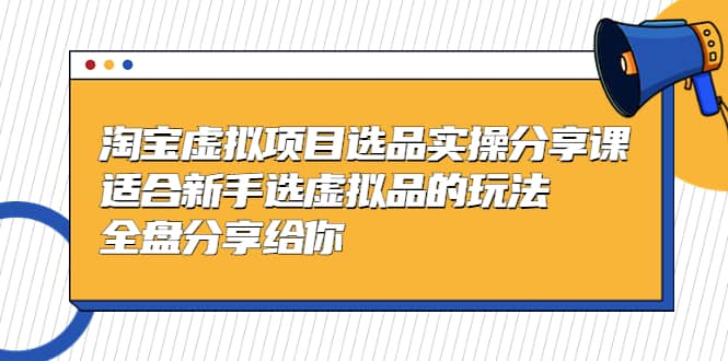 淘宝虚拟项目选品实操分享课，适合新手选虚拟品的玩法 全盘分享给你瀚萌资源网-网赚网-网赚项目网-虚拟资源网-国学资源网-易学资源网-本站有全网最新网赚项目-易学课程资源-中医课程资源的在线下载网站！瀚萌资源网