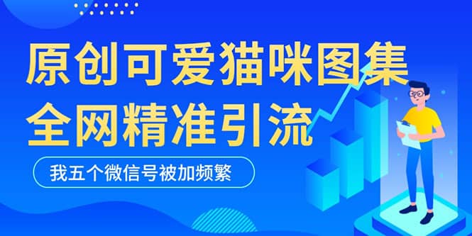 黑科技纯原创可爱猫咪图片，全网精准引流，实操5个VX号被加频繁瀚萌资源网-网赚网-网赚项目网-虚拟资源网-国学资源网-易学资源网-本站有全网最新网赚项目-易学课程资源-中医课程资源的在线下载网站！瀚萌资源网