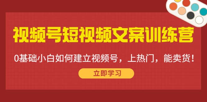 视频号短视频文案训练营：0基础小白如何建立视频号，上热门，能卖货！瀚萌资源网-网赚网-网赚项目网-虚拟资源网-国学资源网-易学资源网-本站有全网最新网赚项目-易学课程资源-中医课程资源的在线下载网站！瀚萌资源网