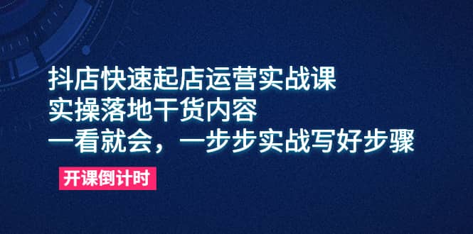 抖店快速起店运营实战课，实操落地干货内容，一看就会，一步步实战写好步骤-瀚萌资源网-网赚网-网赚项目网-虚拟资源网-国学资源网-易学资源网-本站有全网最新网赚项目-易学课程资源-中医课程资源的在线下载网站！瀚萌资源网