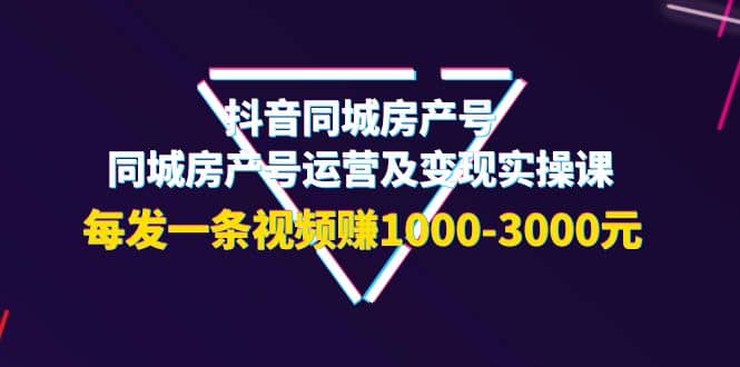 抖音同城房产号，同城房产号运营及变现实操课，每发一条视频赚1000-3000元瀚萌资源网-网赚网-网赚项目网-虚拟资源网-国学资源网-易学资源网-本站有全网最新网赚项目-易学课程资源-中医课程资源的在线下载网站！瀚萌资源网