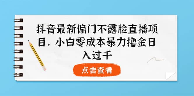 抖音最新偏门不露脸直播项目，小白零成本暴力撸金日入1000+瀚萌资源网-网赚网-网赚项目网-虚拟资源网-国学资源网-易学资源网-本站有全网最新网赚项目-易学课程资源-中医课程资源的在线下载网站！瀚萌资源网