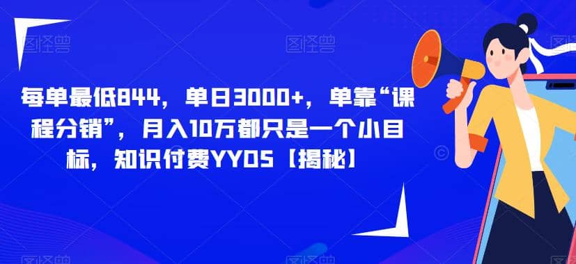 每单最低844，单日3000+，单靠“课程分销”，月入10万都只是一个小目标，知识付费YYDS【揭秘】瀚萌资源网-网赚网-网赚项目网-虚拟资源网-国学资源网-易学资源网-本站有全网最新网赚项目-易学课程资源-中医课程资源的在线下载网站！瀚萌资源网