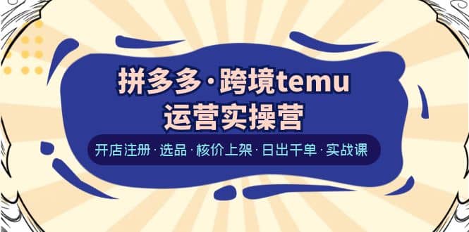 拼多多·跨境temu运营实操营：开店注册·选品·核价上架·日出千单·实战课瀚萌资源网-网赚网-网赚项目网-虚拟资源网-国学资源网-易学资源网-本站有全网最新网赚项目-易学课程资源-中医课程资源的在线下载网站！瀚萌资源网