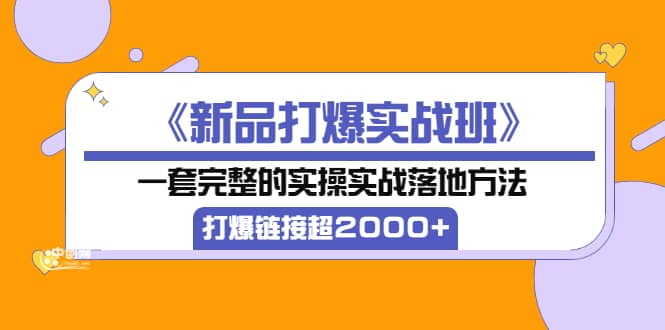 《新品打爆实战班》一套完整的实操实战落地方法，打爆链接超2000+（38节课)瀚萌资源网-网赚网-网赚项目网-虚拟资源网-国学资源网-易学资源网-本站有全网最新网赚项目-易学课程资源-中医课程资源的在线下载网站！瀚萌资源网