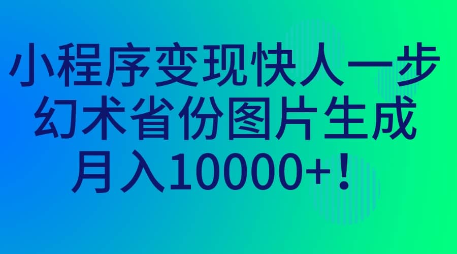 小程序变现快人一步，幻术省份图片生成，月入10000+瀚萌资源网-网赚网-网赚项目网-虚拟资源网-国学资源网-易学资源网-本站有全网最新网赚项目-易学课程资源-中医课程资源的在线下载网站！瀚萌资源网