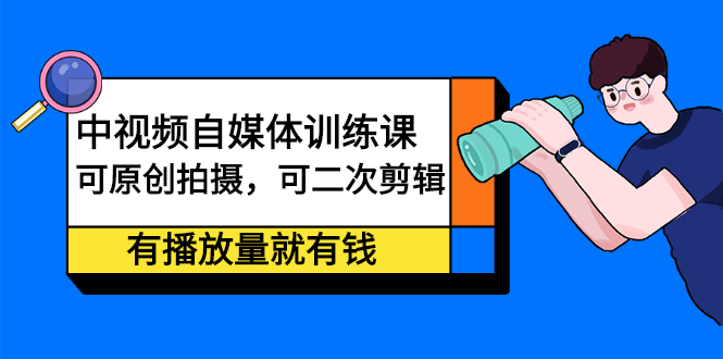 中视频自媒体训练课：可原创拍摄，可二次剪辑，有播放量就有钱瀚萌资源网-网赚网-网赚项目网-虚拟资源网-国学资源网-易学资源网-本站有全网最新网赚项目-易学课程资源-中医课程资源的在线下载网站！瀚萌资源网