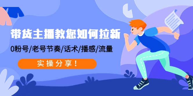 带货主播教您如何拉新：0粉号/老号节奏/话术/播感/流量，实操分享瀚萌资源网-网赚网-网赚项目网-虚拟资源网-国学资源网-易学资源网-本站有全网最新网赚项目-易学课程资源-中医课程资源的在线下载网站！瀚萌资源网