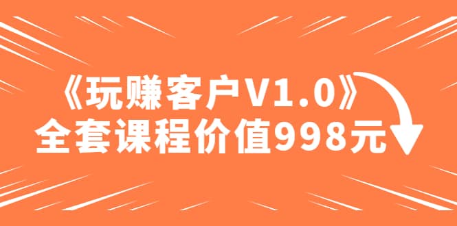 某收费课程《玩赚客户V1.0》全套课程价值998元瀚萌资源网-网赚网-网赚项目网-虚拟资源网-国学资源网-易学资源网-本站有全网最新网赚项目-易学课程资源-中医课程资源的在线下载网站！瀚萌资源网