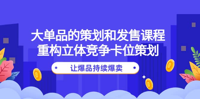 大单品的策划和发售课程：重构立体竞争卡位策划，让爆品持续爆卖瀚萌资源网-网赚网-网赚项目网-虚拟资源网-国学资源网-易学资源网-本站有全网最新网赚项目-易学课程资源-中医课程资源的在线下载网站！瀚萌资源网