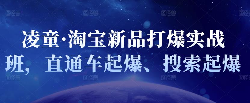 凌童·淘宝新品打爆实战班，直通车起爆、搜索起爆瀚萌资源网-网赚网-网赚项目网-虚拟资源网-国学资源网-易学资源网-本站有全网最新网赚项目-易学课程资源-中医课程资源的在线下载网站！瀚萌资源网