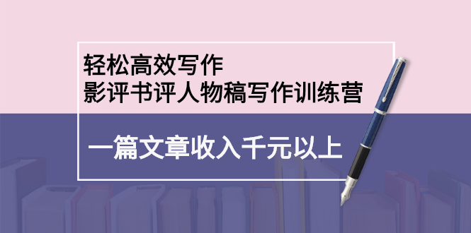 轻松高效写作：影评书评人物稿写作训练营瀚萌资源网-网赚网-网赚项目网-虚拟资源网-国学资源网-易学资源网-本站有全网最新网赚项目-易学课程资源-中医课程资源的在线下载网站！瀚萌资源网