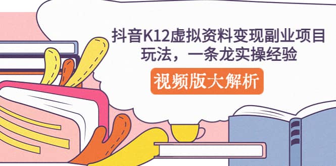 抖音K12虚拟资料变现副业项目玩法，一条龙实操经验，视频版大解析瀚萌资源网-网赚网-网赚项目网-虚拟资源网-国学资源网-易学资源网-本站有全网最新网赚项目-易学课程资源-中医课程资源的在线下载网站！瀚萌资源网