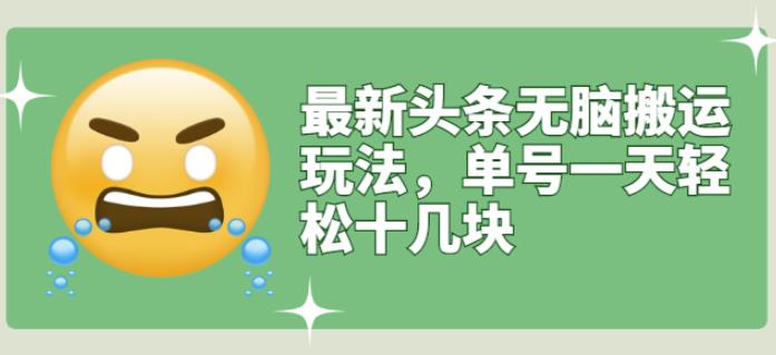 最新头条无脑搬运玩法，单号一天轻松十几块【视频教程+搬运软件】瀚萌资源网-网赚网-网赚项目网-虚拟资源网-国学资源网-易学资源网-本站有全网最新网赚项目-易学课程资源-中医课程资源的在线下载网站！瀚萌资源网