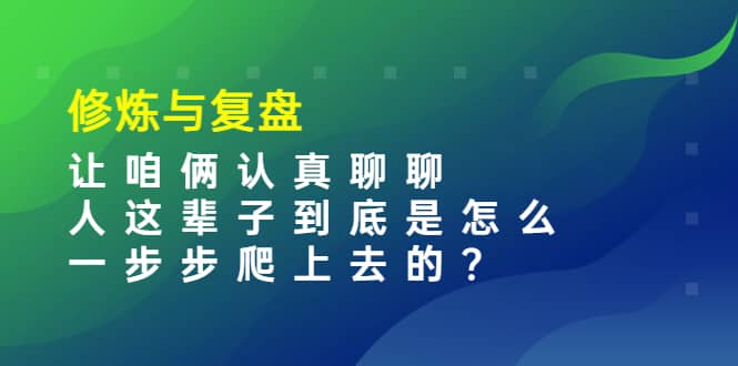 某收费文章：修炼与复盘 让咱俩认真聊聊 人这辈子到底怎么一步步爬上去的?瀚萌资源网-网赚网-网赚项目网-虚拟资源网-国学资源网-易学资源网-本站有全网最新网赚项目-易学课程资源-中医课程资源的在线下载网站！瀚萌资源网