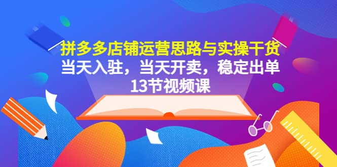 拼多多店铺运营思路与实操干货，当天入驻，当天开卖，稳定出单（13节课）瀚萌资源网-网赚网-网赚项目网-虚拟资源网-国学资源网-易学资源网-本站有全网最新网赚项目-易学课程资源-中医课程资源的在线下载网站！瀚萌资源网