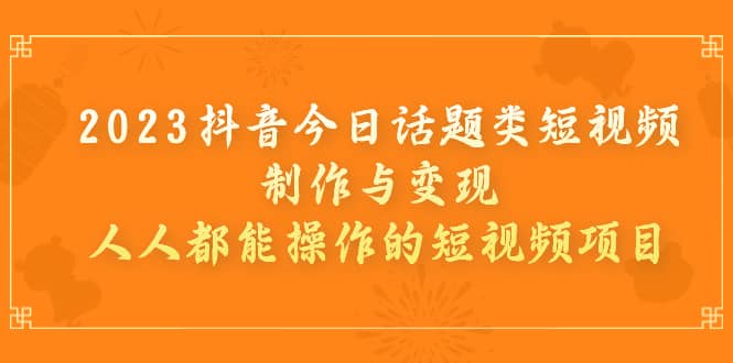 2023抖音今日话题类短视频制作与变现，人人都能操作的短视频项目-瀚萌资源网-网赚网-网赚项目网-虚拟资源网-国学资源网-易学资源网-本站有全网最新网赚项目-易学课程资源-中医课程资源的在线下载网站！瀚萌资源网