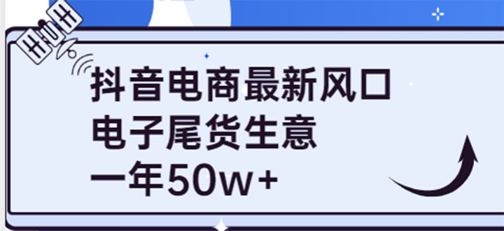 抖音电商最新风口，利用信息差做电子尾货生意，一年50w+（7节课+货源渠道)瀚萌资源网-网赚网-网赚项目网-虚拟资源网-国学资源网-易学资源网-本站有全网最新网赚项目-易学课程资源-中医课程资源的在线下载网站！瀚萌资源网