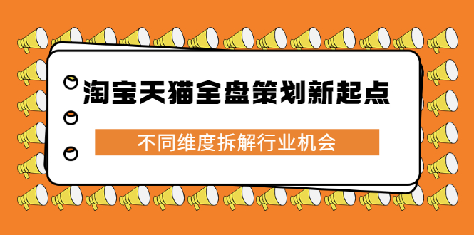 淘宝天猫全盘策划新起点，不同维度拆解行业机会瀚萌资源网-网赚网-网赚项目网-虚拟资源网-国学资源网-易学资源网-本站有全网最新网赚项目-易学课程资源-中医课程资源的在线下载网站！瀚萌资源网