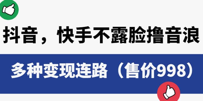 抖音，快手不露脸撸音浪项目，多种变现连路（售价998）瀚萌资源网-网赚网-网赚项目网-虚拟资源网-国学资源网-易学资源网-本站有全网最新网赚项目-易学课程资源-中医课程资源的在线下载网站！瀚萌资源网