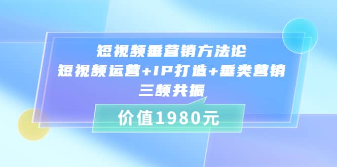 短视频垂营销方法论:短视频运营+IP打造+垂类营销，三频共振（价值1980）瀚萌资源网-网赚网-网赚项目网-虚拟资源网-国学资源网-易学资源网-本站有全网最新网赚项目-易学课程资源-中医课程资源的在线下载网站！瀚萌资源网