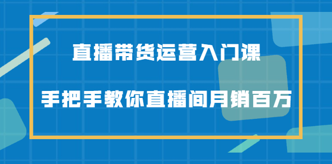 直播带货运营入门课，手把手教你直播间月销百万瀚萌资源网-网赚项目网-国学资源网-易学资源网-本站有全网最新网赚项目-易学课程资源-中医课程资源的在线下载网站！瀚萌资源网