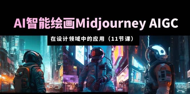 AI·智能绘画Midjourney AIGC 在设计领域中的应用 从入门到精通（11节课）瀚萌资源网-网赚网-网赚项目网-虚拟资源网-国学资源网-易学资源网-本站有全网最新网赚项目-易学课程资源-中医课程资源的在线下载网站！瀚萌资源网