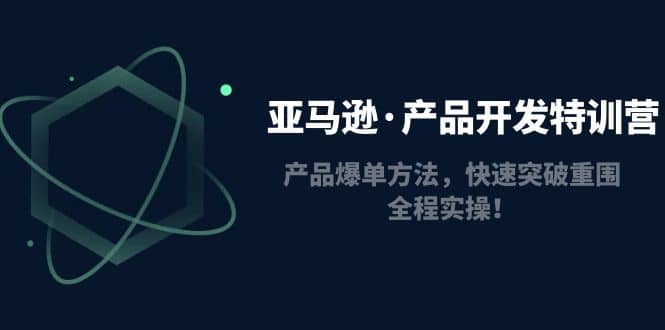 亚马逊·产品开发特训营：产品爆单方法，快速突破重围，全程实操瀚萌资源网-网赚网-网赚项目网-虚拟资源网-国学资源网-易学资源网-本站有全网最新网赚项目-易学课程资源-中医课程资源的在线下载网站！瀚萌资源网