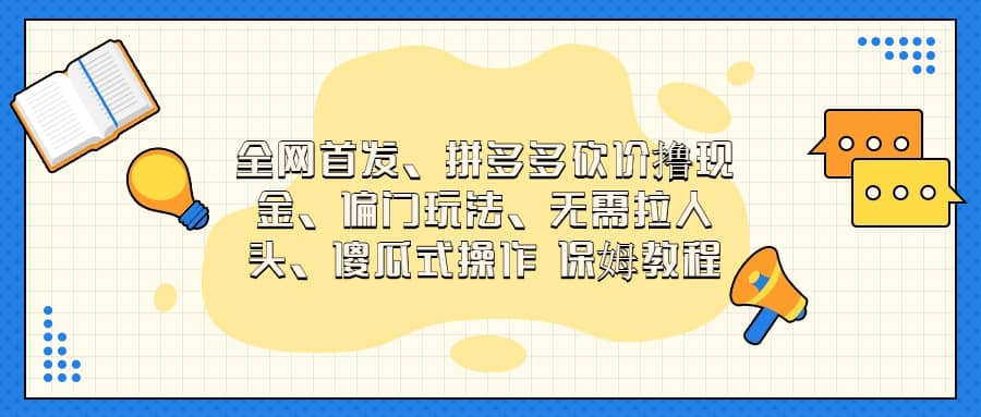 全网首发，拼多多砍价撸现金，偏门玩法，无需拉人头，傻瓜式操作  保姆教程瀚萌资源网-网赚网-网赚项目网-虚拟资源网-国学资源网-易学资源网-本站有全网最新网赚项目-易学课程资源-中医课程资源的在线下载网站！瀚萌资源网