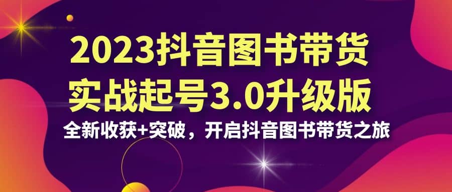 2023抖音 图书带货实战起号3.0升级版：全新收获+突破，开启抖音图书带货之旅-瀚萌资源网-网赚网-网赚项目网-虚拟资源网-国学资源网-易学资源网-本站有全网最新网赚项目-易学课程资源-中医课程资源的在线下载网站！瀚萌资源网