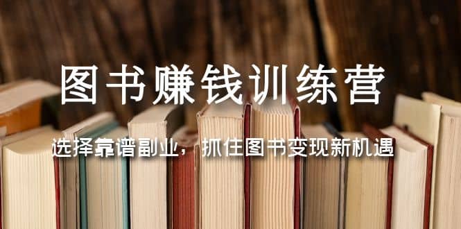 图书赚钱训练营：选择靠谱副业，抓住图书变现新机遇瀚萌资源网-网赚网-网赚项目网-虚拟资源网-国学资源网-易学资源网-本站有全网最新网赚项目-易学课程资源-中医课程资源的在线下载网站！瀚萌资源网