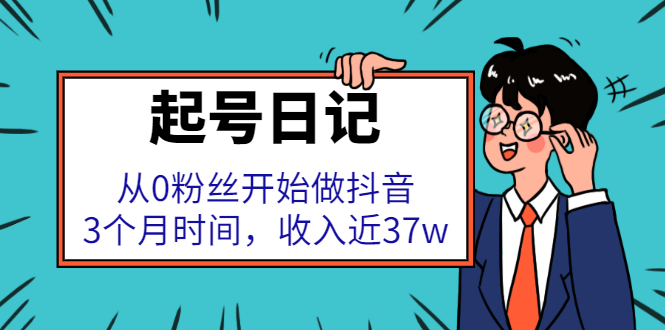 起号日记：从0粉丝开始做抖音，3个月时间，收入近37w瀚萌资源网-网赚网-网赚项目网-虚拟资源网-国学资源网-易学资源网-本站有全网最新网赚项目-易学课程资源-中医课程资源的在线下载网站！瀚萌资源网