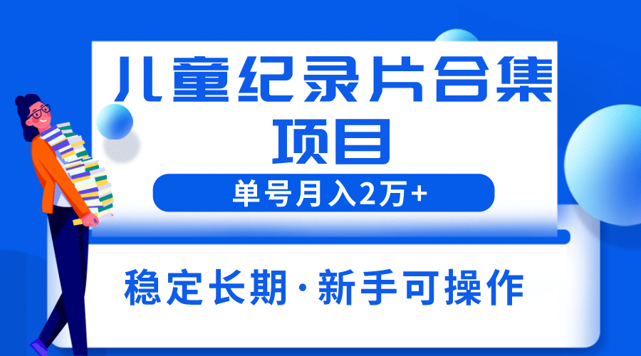 2023儿童纪录片合集项目，单个账号轻松月入2w+瀚萌资源网-网赚网-网赚项目网-虚拟资源网-国学资源网-易学资源网-本站有全网最新网赚项目-易学课程资源-中医课程资源的在线下载网站！瀚萌资源网