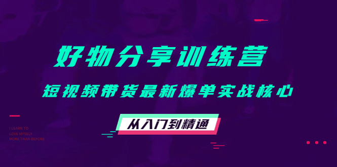 好物分享训练营：短视频带货最新爆单实战核心，从入门到精通瀚萌资源网-网赚网-网赚项目网-虚拟资源网-国学资源网-易学资源网-本站有全网最新网赚项目-易学课程资源-中医课程资源的在线下载网站！瀚萌资源网