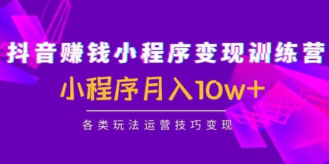 抖音小程序变现训练营：小程序各类玩法运营技巧变现瀚萌资源网-网赚网-网赚项目网-虚拟资源网-国学资源网-易学资源网-本站有全网最新网赚项目-易学课程资源-中医课程资源的在线下载网站！瀚萌资源网