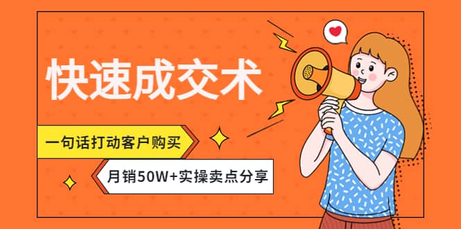 快速成交术，一句话打动客户购买，月销50W+实操卖点分享瀚萌资源网-网赚网-网赚项目网-虚拟资源网-国学资源网-易学资源网-本站有全网最新网赚项目-易学课程资源-中医课程资源的在线下载网站！瀚萌资源网