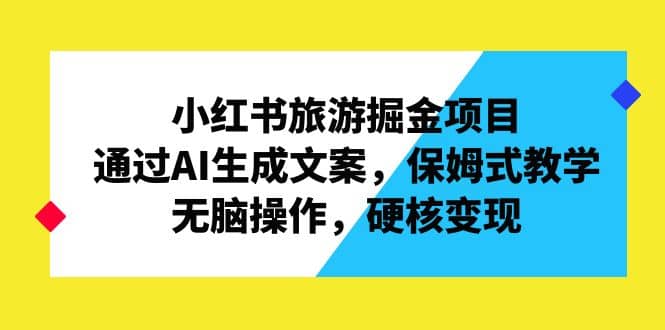 小红书旅游掘金项目，通过AI生成文案，保姆式教学，无脑操作，硬核变现瀚萌资源网-网赚网-网赚项目网-虚拟资源网-国学资源网-易学资源网-本站有全网最新网赚项目-易学课程资源-中医课程资源的在线下载网站！瀚萌资源网