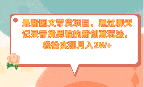 最新图文带货项目，通过聊天记录带货男装的新创意玩法，轻松实现月入2W+瀚萌资源网-网赚网-网赚项目网-虚拟资源网-国学资源网-易学资源网-本站有全网最新网赚项目-易学课程资源-中医课程资源的在线下载网站！瀚萌资源网