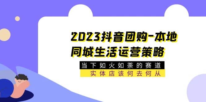 2023抖音团购-本地同城生活运营策略 当下如火如荼的赛道·实体店该何去何从-瀚萌资源网-网赚网-网赚项目网-虚拟资源网-国学资源网-易学资源网-本站有全网最新网赚项目-易学课程资源-中医课程资源的在线下载网站！瀚萌资源网