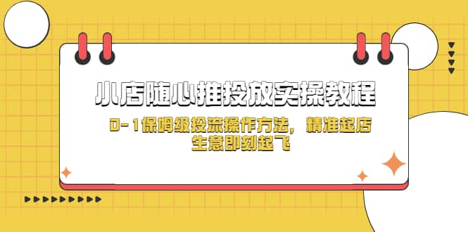 小店随心推投放实操教程，0-1保姆级投流操作方法，精准起店，生意即刻起飞-瀚萌资源网-网赚网-网赚项目网-虚拟资源网-国学资源网-易学资源网-本站有全网最新网赚项目-易学课程资源-中医课程资源的在线下载网站！瀚萌资源网