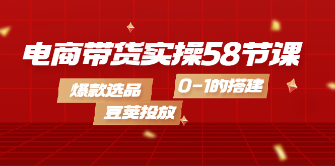 电商带货实操58节课，爆款选品，豆荚投放，0-1的搭建瀚萌资源网-网赚网-网赚项目网-虚拟资源网-国学资源网-易学资源网-本站有全网最新网赚项目-易学课程资源-中医课程资源的在线下载网站！瀚萌资源网