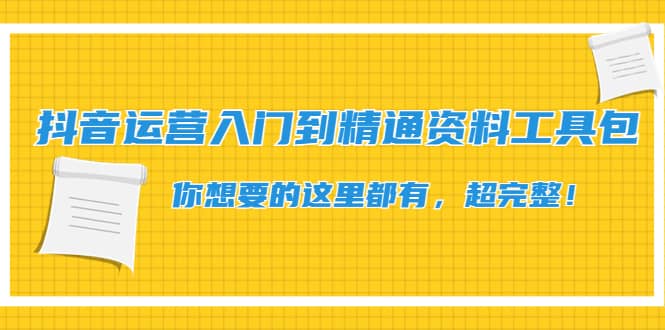 抖音运营入门到精通资料工具包：你想要的这里都有，超完整！瀚萌资源网-网赚网-网赚项目网-虚拟资源网-国学资源网-易学资源网-本站有全网最新网赚项目-易学课程资源-中医课程资源的在线下载网站！瀚萌资源网