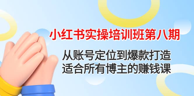 小红书实操培训班第八期：从账号定位到爆款打造，适合所有博主的赚钱课瀚萌资源网-网赚网-网赚项目网-虚拟资源网-国学资源网-易学资源网-本站有全网最新网赚项目-易学课程资源-中医课程资源的在线下载网站！瀚萌资源网