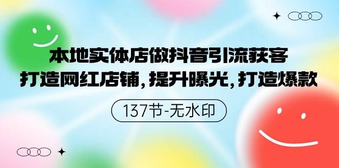 本地实体店做抖音引流获客，打造网红店铺，提升曝光，打造爆款-137节无水印-瀚萌资源网