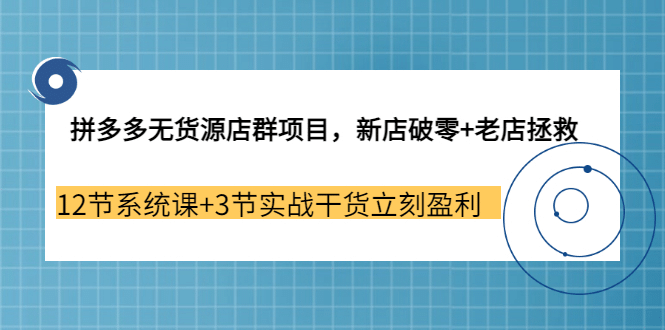 拼多多无货源店群项目，新店破零+老店拯救 12节系统课+3节实战干货立刻盈利瀚萌资源网-网赚网-网赚项目网-虚拟资源网-国学资源网-易学资源网-本站有全网最新网赚项目-易学课程资源-中医课程资源的在线下载网站！瀚萌资源网