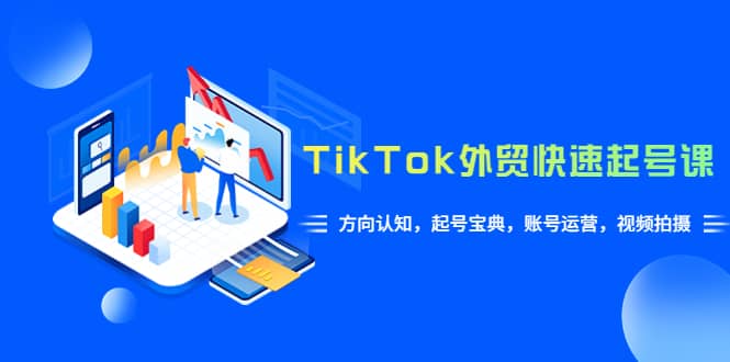 TikTok/外贸·快速起号课，方向认知，起号宝典，账号运营，视频拍摄(33节)-瀚萌资源网-网赚网-网赚项目网-虚拟资源网-国学资源网-易学资源网-本站有全网最新网赚项目-易学课程资源-中医课程资源的在线下载网站！瀚萌资源网