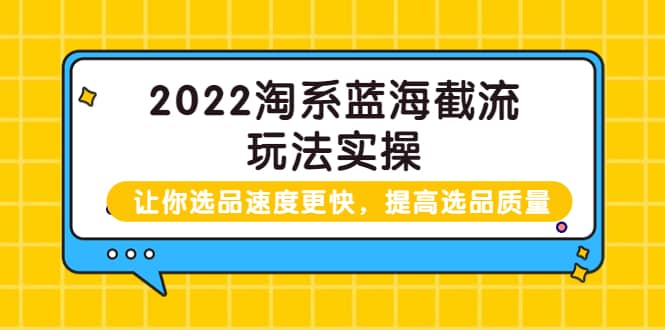 2022淘系蓝海截流玩法实操：让你选品速度更快，提高选品质量（价值599）瀚萌资源网-网赚网-网赚项目网-虚拟资源网-国学资源网-易学资源网-本站有全网最新网赚项目-易学课程资源-中医课程资源的在线下载网站！瀚萌资源网