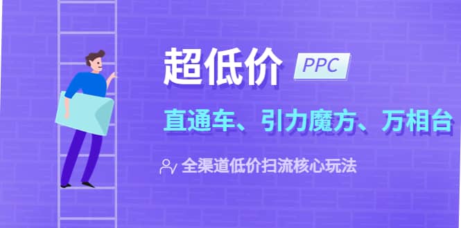 2023超低价·ppc—“直通车、引力魔方、万相台”全渠道·低价扫流核心玩法瀚萌资源网-网赚网-网赚项目网-虚拟资源网-国学资源网-易学资源网-本站有全网最新网赚项目-易学课程资源-中医课程资源的在线下载网站！瀚萌资源网